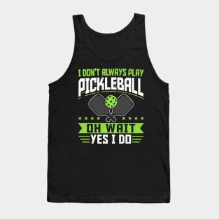 Pickleball Tournament I Don't Always Play Pickleball Oh Wait Yes I Do Tank Top